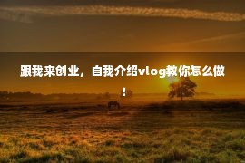 跟我来创业，自我介绍vlog教你怎么做！