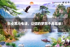 创业黑马电话，让你的梦想不再孤单！