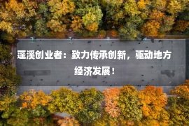 蓬溪创业者：致力传承创新，驱动地方经济发展！