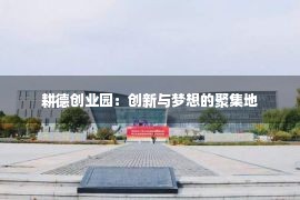 耕德创业园：创新与梦想的聚集地