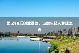 武汉90后创业基地，点燃年轻人梦想之火