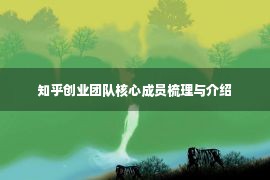 知乎创业团队核心成员梳理与介绍