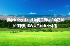 相亲创业攻略：从如何正确认识自己到如何找到适合自己的创业伴侣