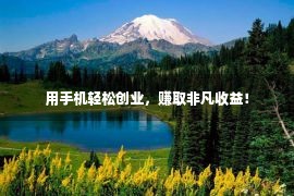 用手机轻松创业，赚取非凡收益！