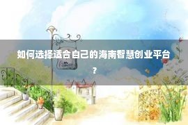 如何选择适合自己的海南智慧创业平台？