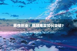 男性创业：瓶颈难题如何突破？