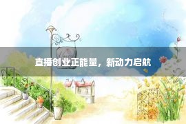 直播创业正能量，新动力启航