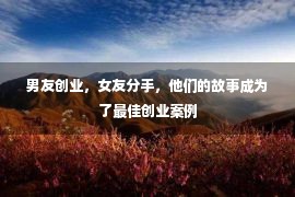 男友创业，女友分手，他们的故事成为了最佳创业案例