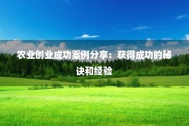 农业创业成功案例分享：获得成功的秘诀和经验