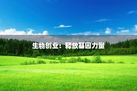 生物创业：释放基因力量