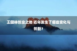 王健林创业之地 近年发生了哪些变化与创新？