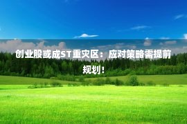 创业股或成ST重灾区：应对策略需提前规划！