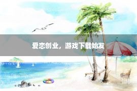 爱恋创业，游戏下载始发