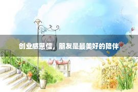 创业感恩信，朋友是最美好的陪伴