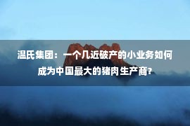 温氏集团：一个几近破产的小业务如何成为中国最大的猪肉生产商？