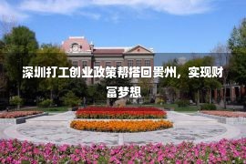 深圳打工创业政策帮搭回贵州，实现财富梦想