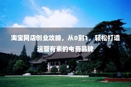 淘宝网店创业攻略，从0到1，轻松打造运营有素的电商品牌