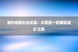 海外地勘创业实录：从零到一的国际探矿之路