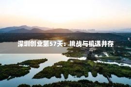 深圳创业第57天：挑战与机遇并存