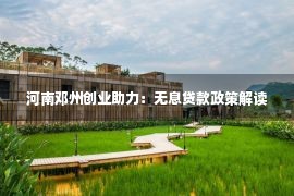 河南邓州创业助力：无息贷款政策解读