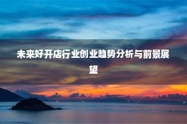 未来好开店行业创业趋势分析与前景展望