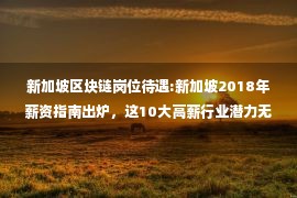 新加坡区块链岗位待遇:新加坡2018年薪资指南出炉，这10大高薪行业潜力无穷！