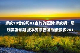 螺纹10合约和01合约的区别:螺纹钢：弱现实强预期 成本支撑较强 逢低做多2010合约