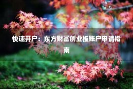 快速开户：东方财富创业板账户申请指南