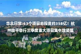 华北日常:63个项目总投资约358亿！杭州临平举行三季度重大项目集中攻坚暨“云签约”活动