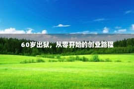 60岁出狱，从零开始的创业路程