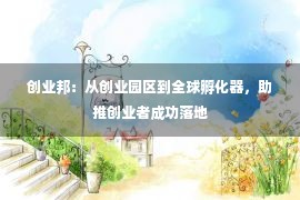 创业邦：从创业园区到全球孵化器，助推创业者成功落地