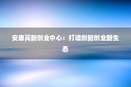 安康高新创业中心：打造创新创业新生态