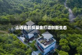 山西省创投基金打造创新生态