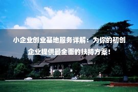 小企业创业基地服务详解：为你的初创企业提供最全面的扶持方案！