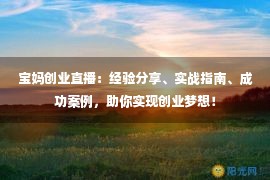 宝妈创业直播：经验分享、实战指南、成功案例，助你实现创业梦想！