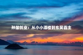 孙策创业：从小小酒楼到东吴霸主