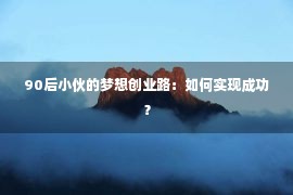 90后小伙的梦想创业路：如何实现成功？