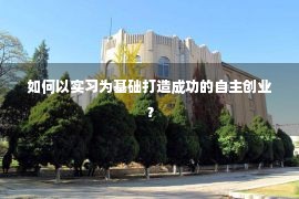 如何以实习为基础打造成功的自主创业？