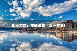 创业英雄：生命跨越，建业立业！