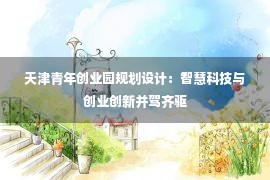 天津青年创业园规划设计：智慧科技与创业创新并驾齐驱