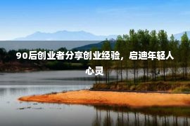 90后创业者分享创业经验，启迪年轻人心灵