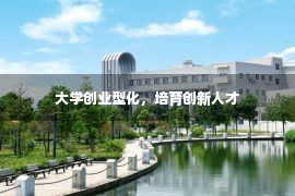 大学创业型化，培育创新人才