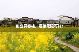 创业开客栈，迎接无限可能！