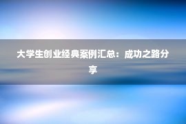 大学生创业经典案例汇总：成功之路分享