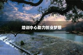 培训中心助力创业梦想