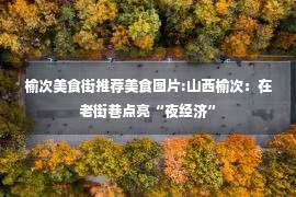 榆次美食街推荐美食图片:山西榆次：在老街巷点亮“夜经济”