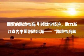 国贸的跨境电商:引领数字经济，助力浙江省内中国制造出海——“跨境电商转型孵化线上沙龙”圆满成功