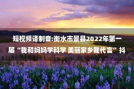 短视频译制音:衡水市景县2022年第一届“我和妈妈学科学 美丽家乡我代言”抖音短视频大赛落下帷幕