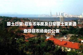 国土日常:启东市年度及日常国土变更调查项目市场询价公告