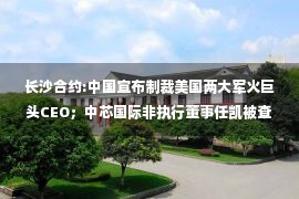 长沙合约:中国宣布制裁美国两大军火巨头CEO；中芯国际非执行董事任凯被查；俄媒：卢甘斯克总检察长在爆炸中身亡